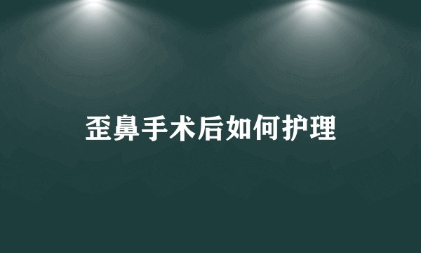 歪鼻手术后如何护理