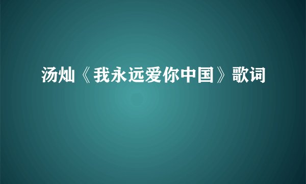 汤灿《我永远爱你中国》歌词