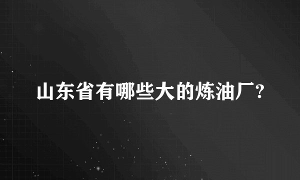 山东省有哪些大的炼油厂?
