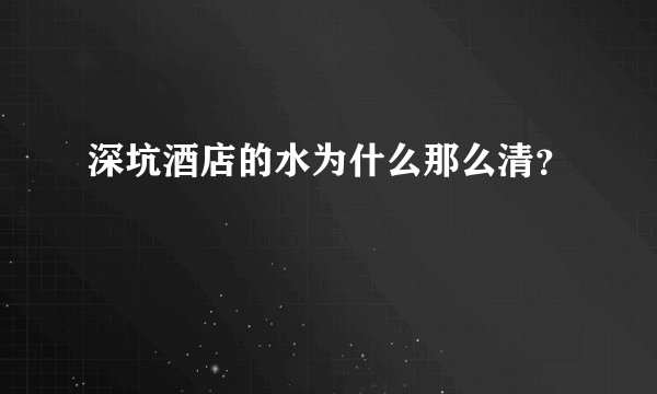 深坑酒店的水为什么那么清？