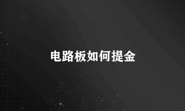 电路板如何提金