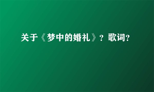 关于《梦中的婚礼》？歌词？