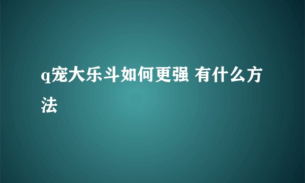 q宠大乐斗如何更强 有什么方法