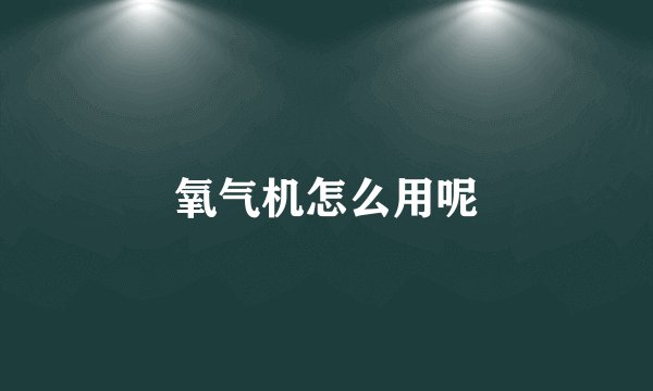 氧气机怎么用呢