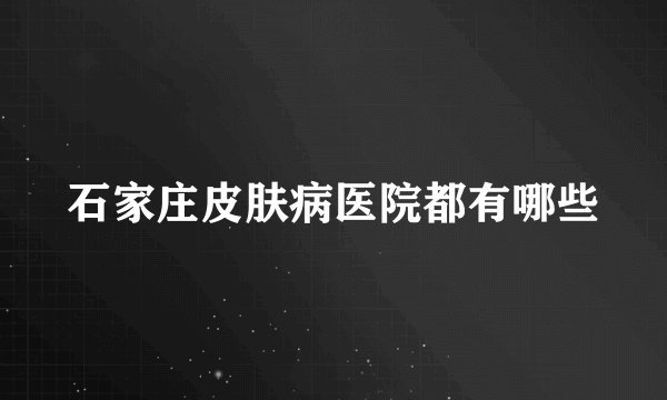 石家庄皮肤病医院都有哪些
