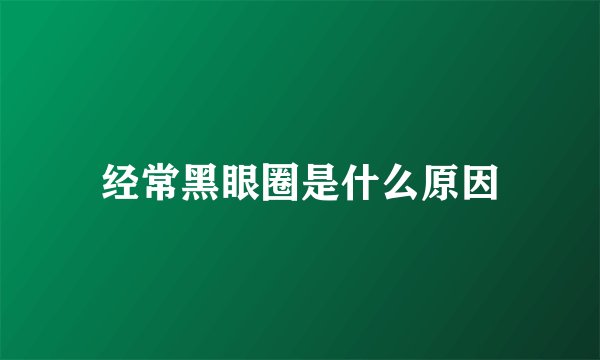经常黑眼圈是什么原因
