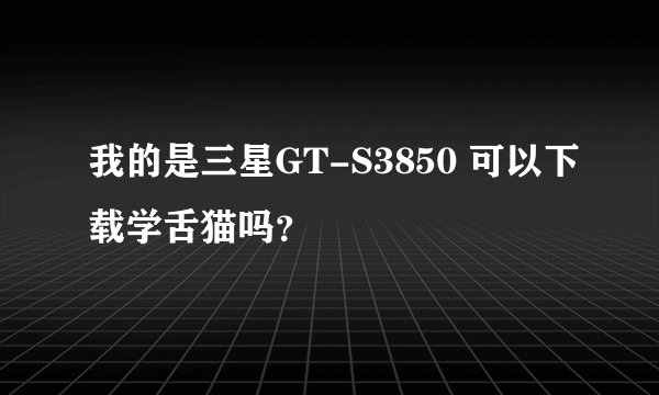 我的是三星GT-S3850 可以下载学舌猫吗?
