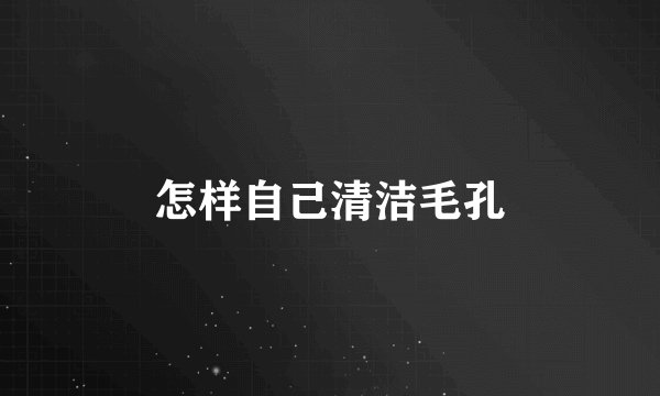怎样自己清洁毛孔