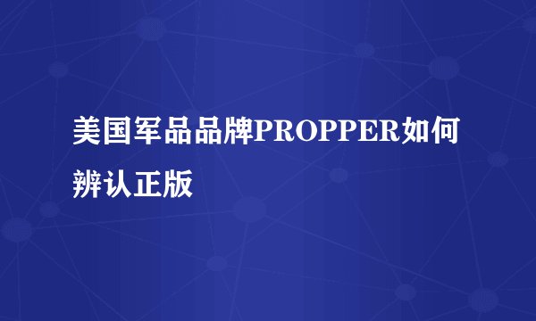 美国军品品牌PROPPER如何辨认正版