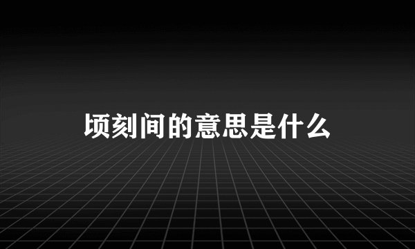 顷刻间的意思是什么