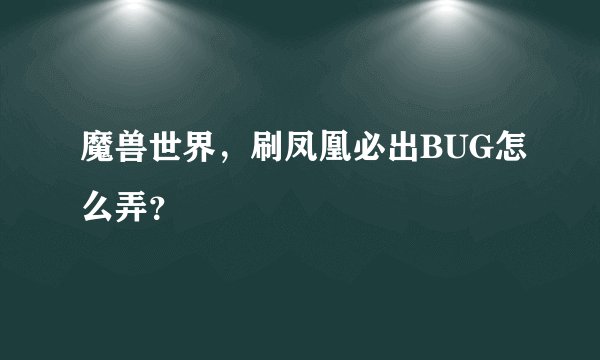 魔兽世界,刷凤凰必出BUG怎么弄?
