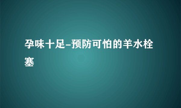 孕味十足-预防可怕的羊水栓塞