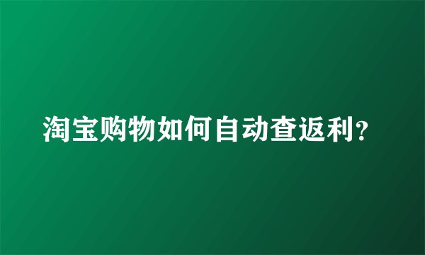 淘宝购物如何自动查返利？