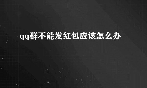 qq群不能发红包应该怎么办