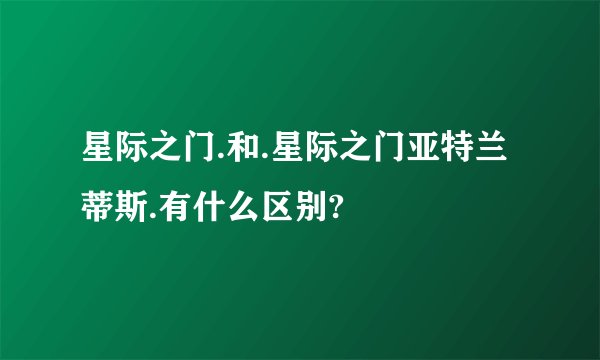 星际之门.和.星际之门亚特兰蒂斯.有什么区别?