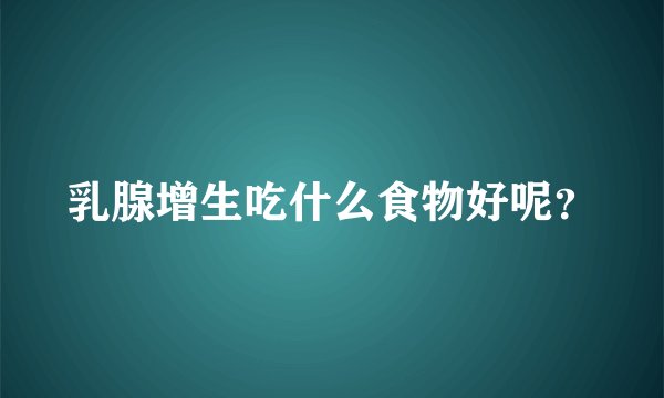 乳腺增生吃什么食物好呢?