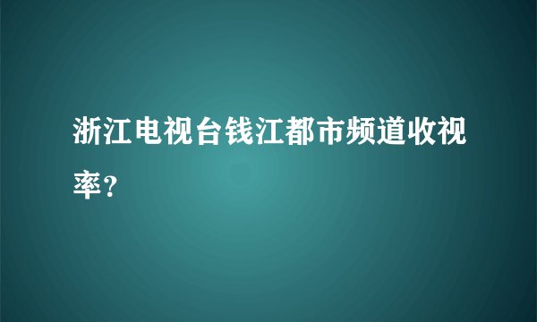 浙江电视台钱江都市频道收视率？