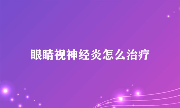 眼睛视神经炎怎么治疗