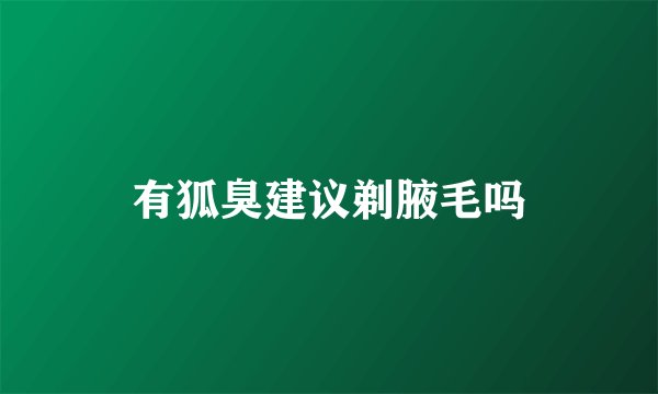 有狐臭建议剃腋毛吗