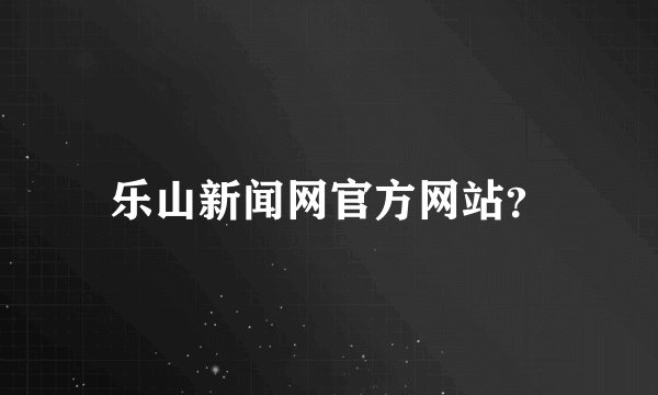 乐山新闻网官方网站？