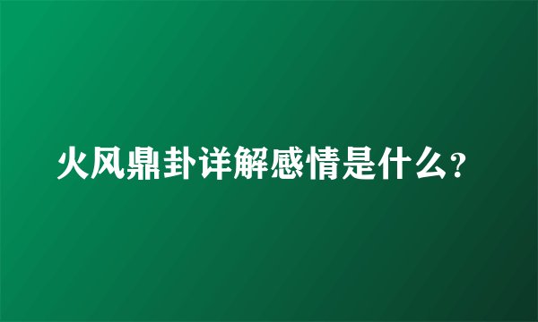 火风鼎卦详解感情是什么？