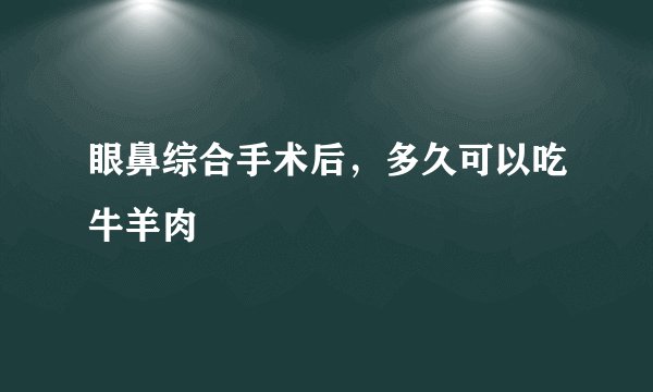 眼鼻综合手术后，多久可以吃牛羊肉