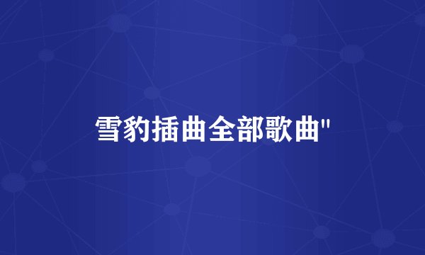 雪豹插曲全部歌曲