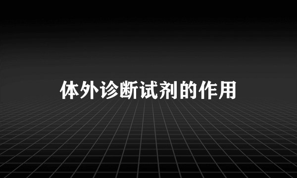体外诊断试剂的作用