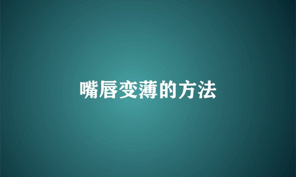 嘴唇变薄的方法
