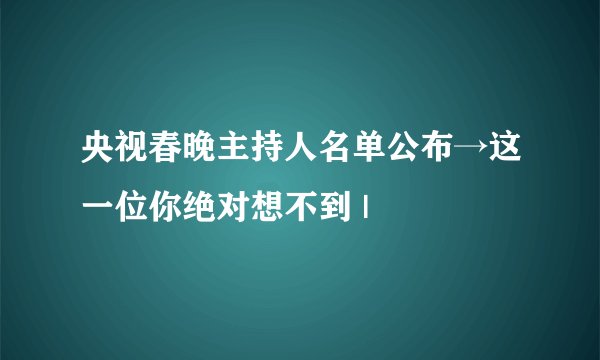 央视春晚主持人名单公布→这一位你绝对想不到 |