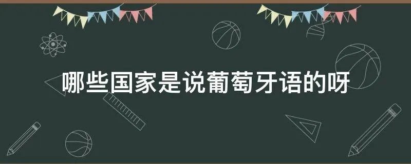 哪些国家是说葡萄牙语的呀