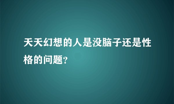 天天幻想的人是没脑子还是性格的问题？