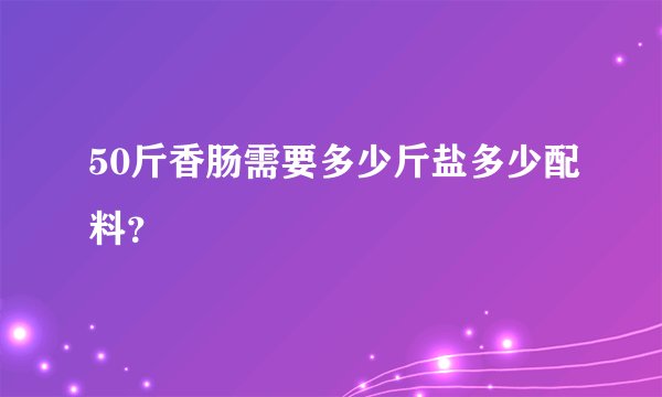 50斤香肠需要多少斤盐多少配料？