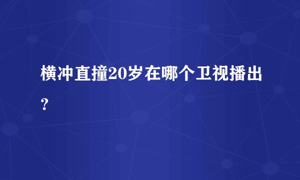 横冲直撞20岁在哪个卫视播出？