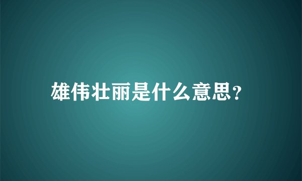 雄伟壮丽是什么意思？