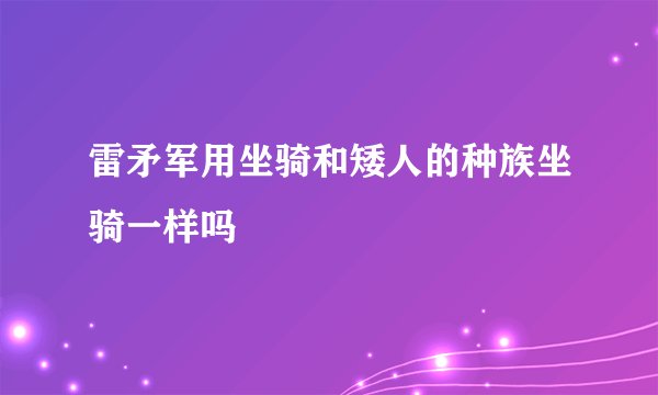 雷矛军用坐骑和矮人的种族坐骑一样吗