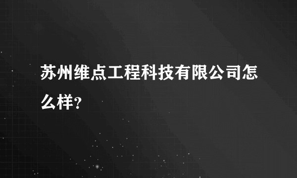 苏州维点工程科技有限公司怎么样？