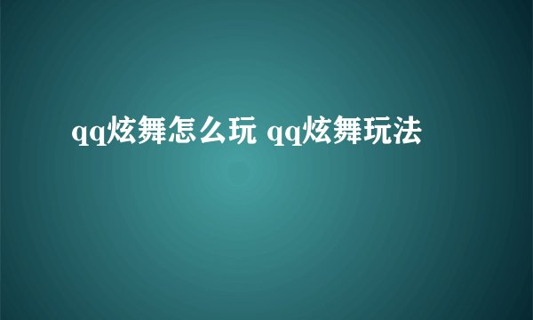 qq炫舞怎么玩 qq炫舞玩法
