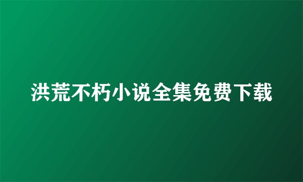 洪荒不朽小说全集免费下载