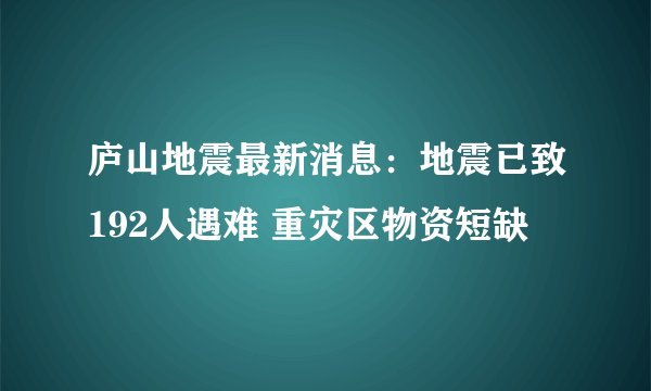 庐山地震最新消息：地震已致192人遇难 重灾区物资短缺