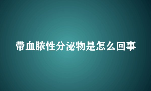 带血脓性分泌物是怎么回事
