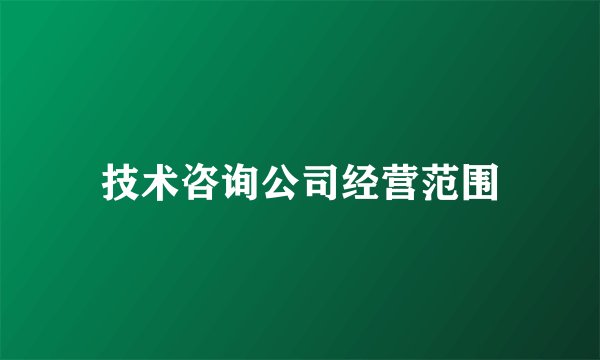 技术咨询公司经营范围