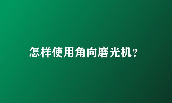 怎样使用角向磨光机?