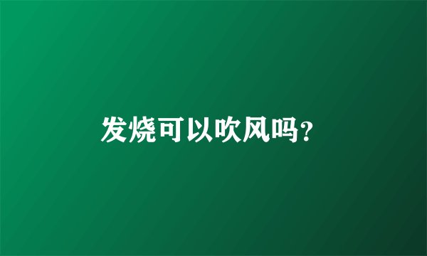 发烧可以吹风吗？