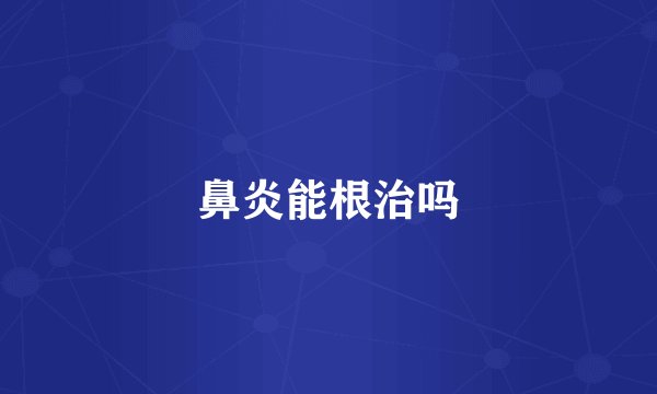 鼻炎能根治吗