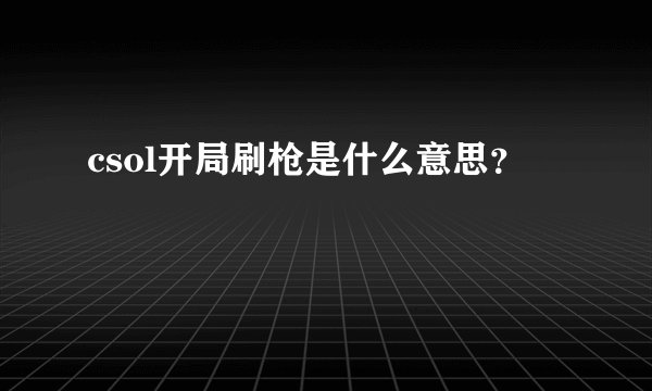 csol开局刷枪是什么意思？
