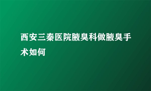 西安三秦医院腋臭科做腋臭手术如何