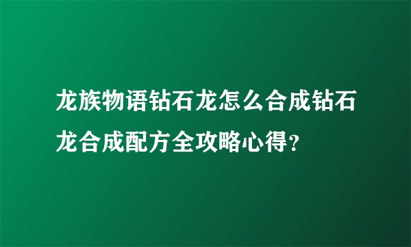 龙族物语钻石龙怎么合成钻石龙合成配方全攻略心得？