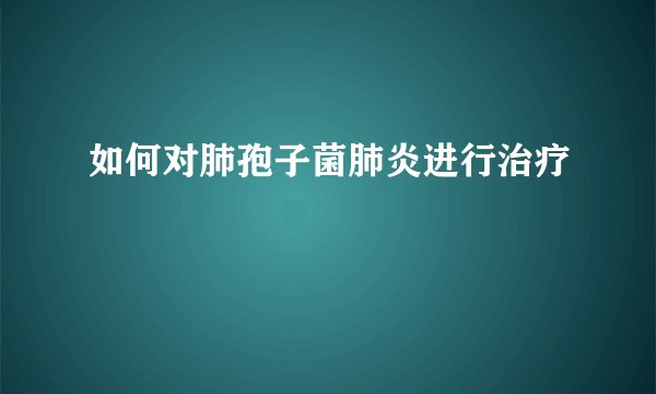 如何对肺孢子菌肺炎进行治疗