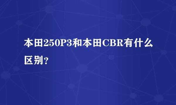 本田250P3和本田CBR有什么区别？